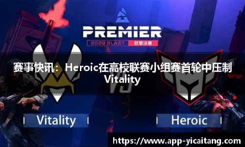 赛事快讯：Heroic在高校联赛小组赛首轮中压制Vitality