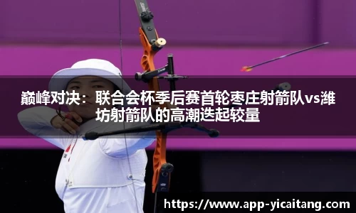 巅峰对决：联合会杯季后赛首轮枣庄射箭队vs潍坊射箭队的高潮迭起较量