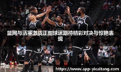 篮网与活塞激战正酣球迷期待精彩对决与惊艳表现